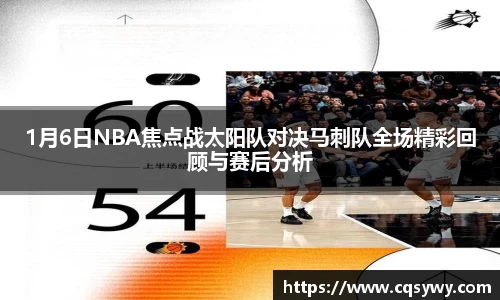1月6日NBA焦点战太阳队对决马刺队全场精彩回顾与赛后分析